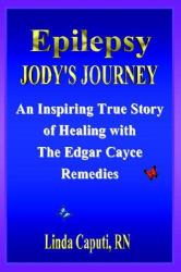 Epilepsy - Jody's Journey : An Inspiring True Story of Healing with the Edgar Cayce Remedies