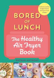 Bored of Lunch: the Healthy Air Fryer Book : Calorie-Counted, Budget and Time-saving Air Fryer Recipes