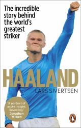 Haaland : The Incredible Story Behind the World's Greatest Striker