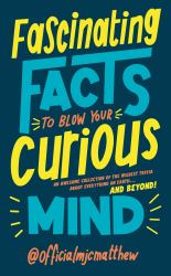 Fascinating Facts to Blow Your Curious Mind : An Awesome Collection of the Wildest Trivia about Everything on Earth ... and Beyond!