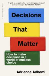 Decisions That Matter : How to Make Decisions in a World of Endless Choice