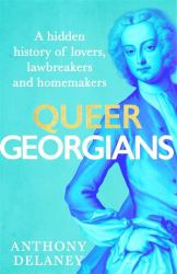 Queer Georgians : A Hidden History of Lovers, Lawbreakers and Homemakers