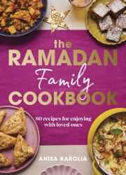 The Ramadan Family Cookbook : 80 Recipes for Enjoying with Loved Ones