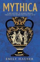 Mythica : The Untold History of the Real Women Behind Homer's Myths