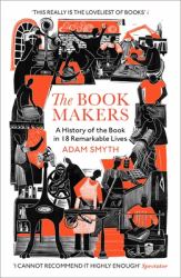 The Book-Makers : A History of the Book in 18 Remarkable Lives
