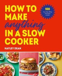 How to Make Anything in a Slow Cooker : 100 Fuss-Free, Filling and Tasty Recipes