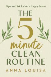 The 5 Minute Clean Routine : Tips and Tricks for a Happy Home