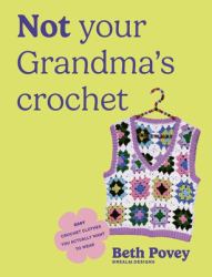 Not Your Grandma's Crochet : Easy, Uplifting Dopamine Designs You Actually Want to Wear