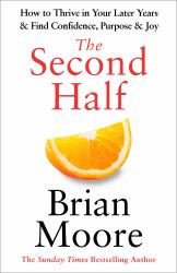 The Second Half : How to Thrive in Your Later Years and Find Confidence, Purpose and Joy