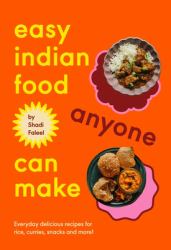 Easy Indian Food Anyone Can Make : Everyday Delicious Recipes for Rice, Curries, Snacks and More!
