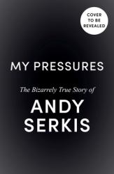 My Pressures : The Bizarrely True Story of Andy Serkis