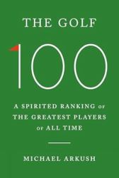 The Golf 100 : A Spirited Ranking of the Greatest Players of All Time