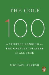 The Golf 100 : A Spirited Ranking of the Greatest Players of All Time