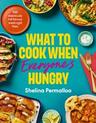 What to Cook When Everyone's Hungry : 100 Deliciously Full-Flavour Weeknight Fixes
