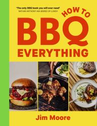 How to BBQ Everything : The Only BBQ Book You Will Ever Need
