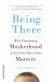 Being There : Why Prioritising Motherhood in the First Three Years Matters Being There : Why Prioritising Motherhood in the First Three Years Matters