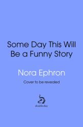 Some Day This Will Be a Funny Story : The Quotable Nora Ephron