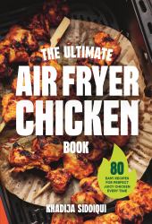 The Ultimate Air Fryer Chicken Book : 80 Quick and Delicious Recipes to Make Tonight