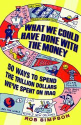 What We Could Have Done with the Money : 50 Ways to Spend the Trillion Dollars We've Spent on Iraq