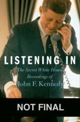 Listening In : The Secret White House Recordings of John F. Kennedy