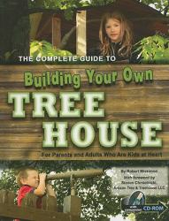 The Complete Guide to Building Your Own Tree House : For Parents and Adults Who Are Kids at Heart