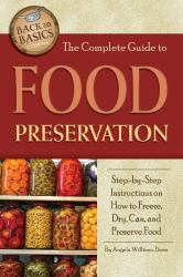 The Complete Guide to Food Preservation : Step-By-Step Instructions on How to Freeze, Dry, Can, and Preserve Food
