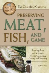 The Complete Guide to Preserving Meat, Fish, and Game : Step-By-Step Instructions to Freezing, Canning, Curing, and Smoking