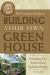 The Complete Guide to Building Your Own Greenhouse : Everything You Need to Know Explained Simply