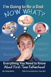 I'm Going to Be a Dad : Now What? Everything You Need to Know about First-Time Fatherhood
