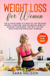 Weight Loss for Women : The Ultimate Guide to a Healthy Life. Delicious Recipes to Restore Your Metabolism, Burn Fat Increase Your Energy, and Help You Find Motivation for Simple Daily Exercise