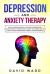 Depression and Anxiety Therapy : How to Overcome Anxiety and Cure for Depression. Overcome Negative Thinking, Panic, Anxiety and Anger. Self Help Guide & Cognitive Behavioral Therapy for Relationships