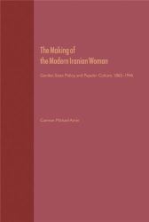 The Making of the Mobern Iranian Woman: Gender, State Policy, and Popula 1865-1946