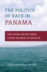 Politics of Race in Panama : Afro-Hispanic and West Indian Literary Discourses of Contention