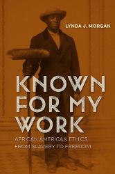 Known for My Work : African American Ethics from Slavery to Freedom