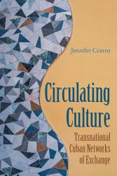Circulating Culture : Transnational Cuban Networks of Exchange