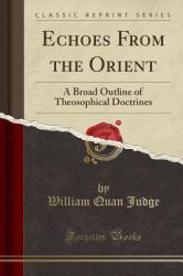 Echoes from the Orient : A Broad Outline of Theosophical Doctrines (Classic Reprint)