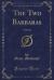 The Two Barbaras : A Novel (Classic Reprint) The Two Barbaras : A Novel (Classic Reprint)