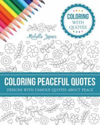 Coloring Peaceful Quotes : Designs with Famous Quotes about Peace (Coloring with Quotes Series)