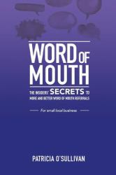 Word of Mouth - Insider Secrets to Word of Mouth Marketing : Insider SECRETS to More and Better Word of Mouth Referrals for Small Local Business