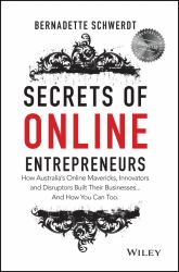 Secrets of Online Entrepreneurs : How Australia's Online Mavericks, Innovators and Disruptors Built Their Businesses ... and How You Can Too