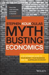 Myth-Busting Economics : A No-Nonsense Guide to Your Money, Your Business and the Australian Economy