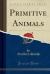 Primitive Animals (Classic Reprint)