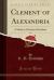 Clement of Alexandria, Vol. 2 : A Study in Christian Liberalism (Classic Reprint) Clement of Alexandria, Vol. 2 : A Study in Christian Liberalism (Classic Reprint)