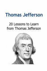 Thomas Jefferson: 20 Lessons to Learn from Thomas Jefferson : Thomas Jefferson, Thomas Jefferson Book, Thomas Jefferson Facts, Thomas Jefferson Info, Thomas Jefferson Lessons