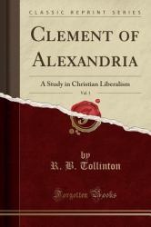 Clement of Alexandria, Vol. 1 : A Study in Christian Liberalism (Classic Reprint)