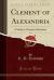 Clement of Alexandria, Vol. 1 : A Study in Christian Liberalism (Classic Reprint) Clement of Alexandria, Vol. 1 : A Study in Christian Liberalism (Classic Reprint)