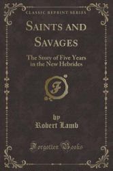 Saints and Savages : The Story of Five Years in the New Hebrides (Classic Reprint)