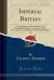 Imperial Britain, Vol. 1 : A Comprehensive Description of the Geography, History, Commerce, Trade, Government, and Religion of the British Empire (Classic Reprint)