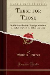 These for Those : Our Indebtedness to Foreign Missions, or What We Get for What We Give (Classic Reprint)