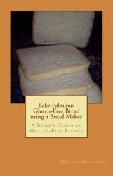 Bake Fabulous Gluten-Free Bread Using a Bread Maker : A Baker's Dozen of Gluten-Free Recipes
